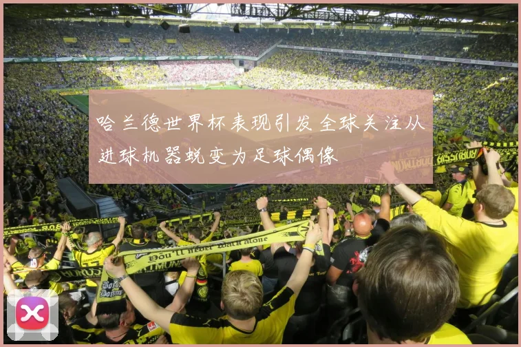 哈兰德世界杯表现引发全球关注从进球机器蜕变为足球偶像