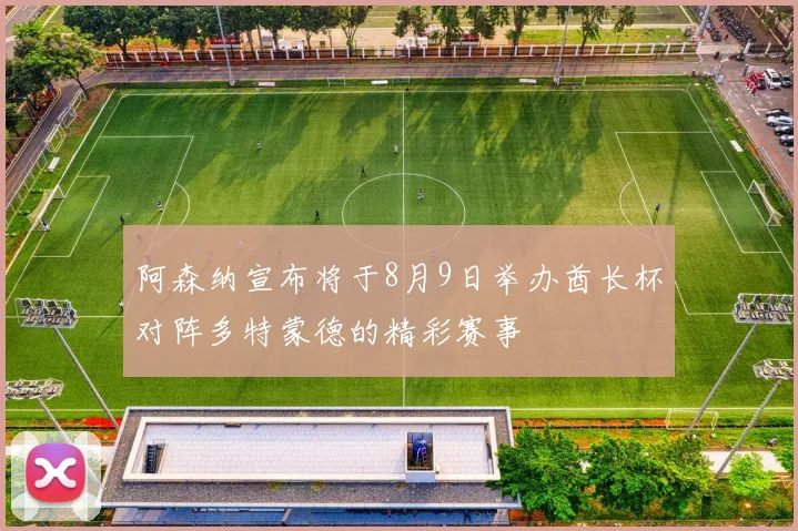 阿森纳宣布将于8月9日举办酋长杯对阵多特蒙德的精彩赛事