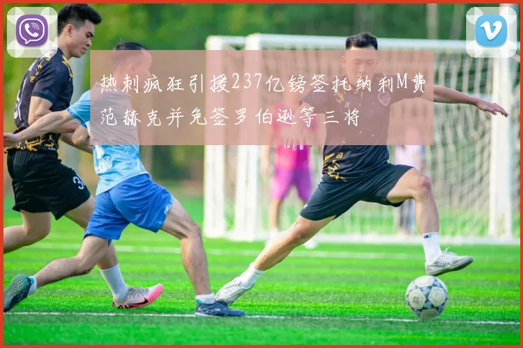 热刺疯狂引援237亿镑签托纳利M费范赫克并免签罗伯逊等三将