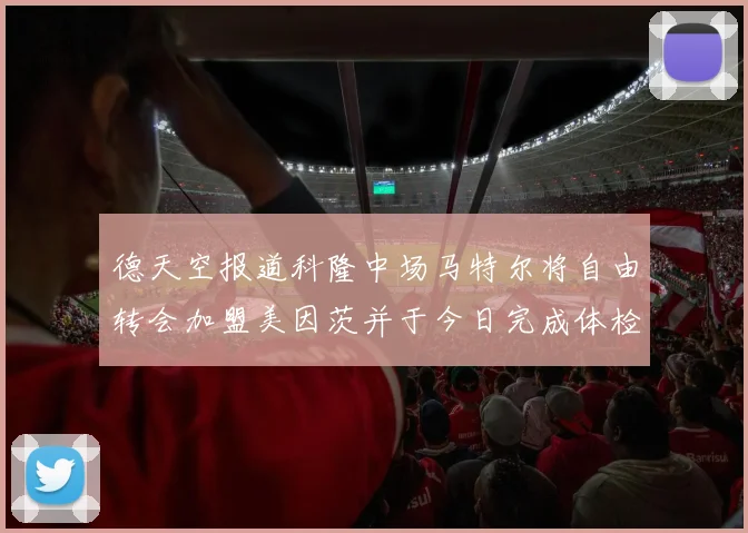 德天空报道科隆中场马特尔将自由转会加盟美因茨并于今日完成体检