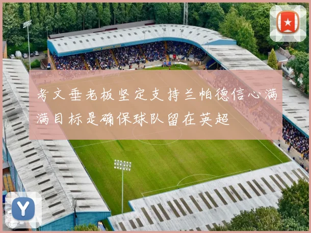 考文垂老板坚定支持兰帕德信心满满目标是确保球队留在英超